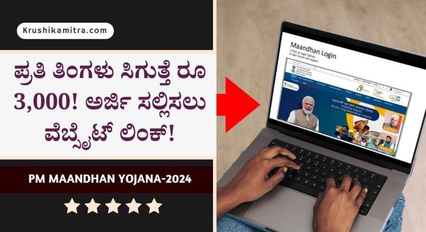 PM Maandhan Yojana-2024: ಕೇಂದ್ರದ ಈ ಯೋಜನೆಯಡಿ ಪ್ರತಿ ತಿಂಗಳು ಸಿಗುತ್ತೆ ರೂ 3,000! ಇಲ್ಲಿದೆ ಅರ್ಜಿ ಸಲ್ಲಿಸಲು ವೆಬ್ಸೈಟ್ ಲಿಂಕ್!